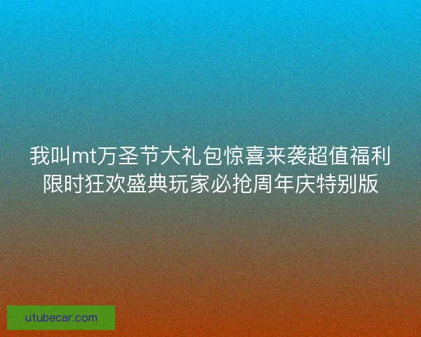 我叫mt万圣节大礼包惊喜来袭超值福利限时狂欢盛典玩家必抢周年庆特别版 我叫mt万圣节大礼包惊喜来袭超值福利限时狂欢盛典玩家必抢周年庆特别版